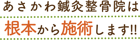あさかわ鍼灸整骨院は根本から施術します
